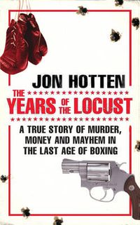 Cover image for The Years of the Locust: A True Story of Murder, Money and Mayhem in the Last Age of Boxing