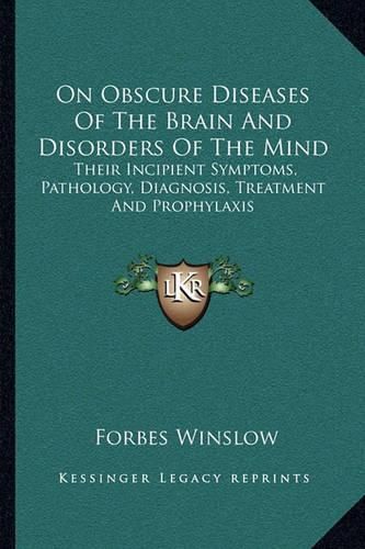 Cover image for On Obscure Diseases of the Brain and Disorders of the Mind: Their Incipient Symptoms, Pathology, Diagnosis, Treatment and Prophylaxis