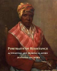 Cover image for Portraits of Resistance: Activating Art During Slavery