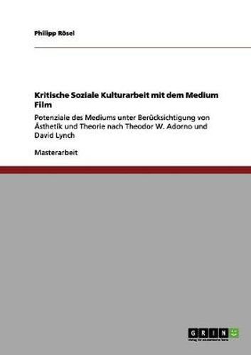 Cover image for Kritische Soziale Kulturarbeit mit dem Medium Film: Potenziale des Mediums unter Berucksichtigung von AEsthetik und Theorie nach Theodor W. Adorno und David Lynch