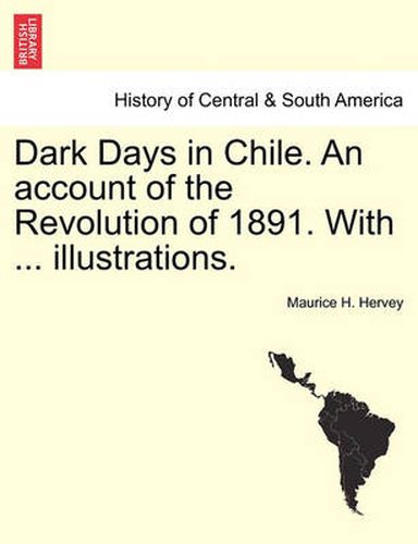 Cover image for Dark Days in Chile. an Account of the Revolution of 1891. with ... Illustrations.