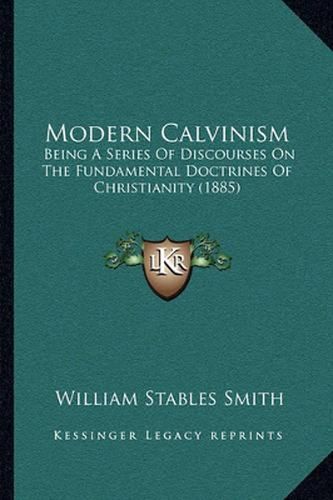 Cover image for Modern Calvinism: Being a Series of Discourses on the Fundamental Doctrines of Christianity (1885)