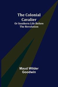 Cover image for The Colonial Cavalier; or Southern Life before the Revolution