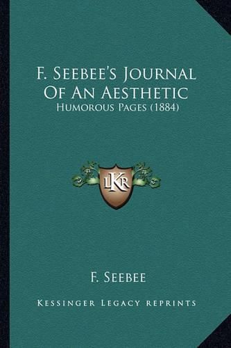 Cover image for F. Seebee's Journal of an Aesthetic: Humorous Pages (1884)