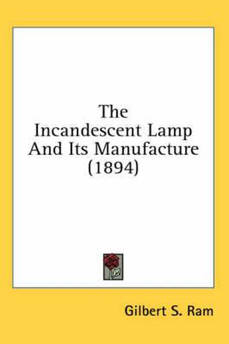 Cover image for The Incandescent Lamp and Its Manufacture (1894)