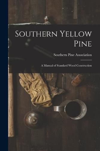 Cover image for Southern Yellow Pine: a Manual of Standard Wood Construction