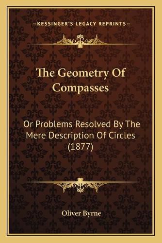 The Geometry of Compasses: Or Problems Resolved by the Mere Description of Circles (1877)