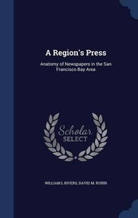 Cover image for A Region's Press: Anatomy of Newspapers in the San Francisco Bay Area