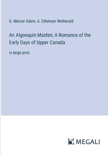 An Algonquin Maiden; A Romance of the Early Days of Upper Canada