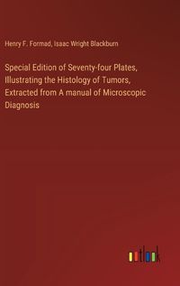 Cover image for Special Edition of Seventy-four Plates, Illustrating the Histology of Tumors, Extracted from A manual of Microscopic Diagnosis