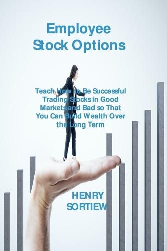 Cover image for Employee Stock Options: Teach How to Be Successful Trading Stocks in Good Markets and Bad so That You Can Build Wealth Over the Long Term