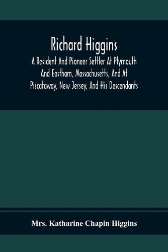 Richard Higgins; A Resident And Pioneer Settler At Plymouth And Eastham, Massachusetts, And At Piscataway, New Jersey, And His Descendants