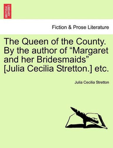 Cover image for The Queen of the County. by the Author of  Margaret and Her Bridesmaids  [Julia Cecilia Stretton.] Etc.