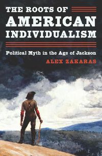 Cover image for The Roots of American Individualism: Political Myth in the Age of Jackson