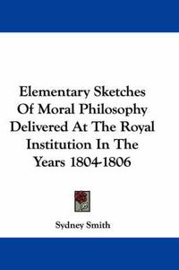 Cover image for Elementary Sketches Of Moral Philosophy Delivered At The Royal Institution In The Years 1804-1806