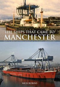 Cover image for The Ships That Came to Manchester: From the Mersey and Weaver Sailing Flat to the Mighty Container Ship