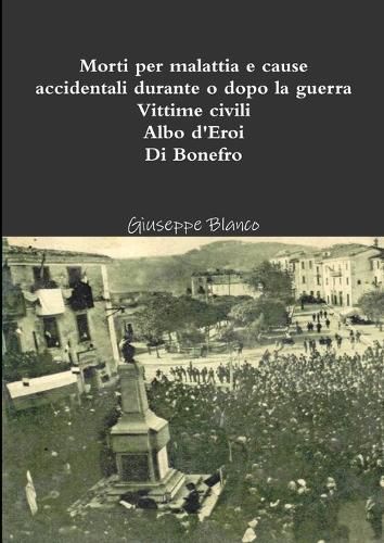 Cover image for Morti per malattia e cause accidentali durante o dopo la guerra. Vittime civili. Albo d'eroi. Di Bonefro
