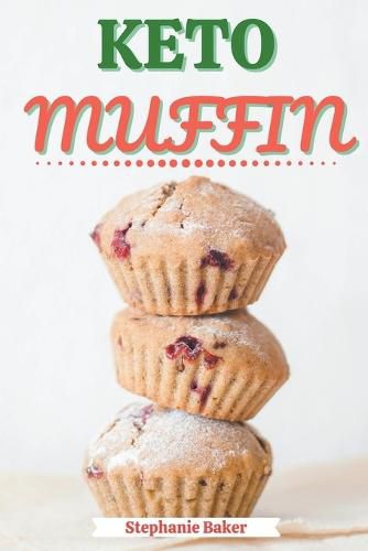 Keto Muffin: Discover 30 Easy to Follow Ketogenic Cookbook Muffin recipes for Your Low-Carb Diet with Gluten-Free and wheat to Maximize your weight loss