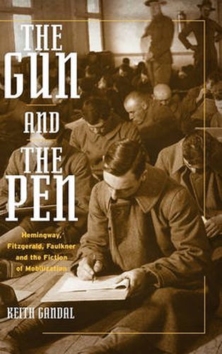 Cover image for The Gun and the Pen: Hemingway, Fitzgerald, Faulkner and the Fiction of Mobilization