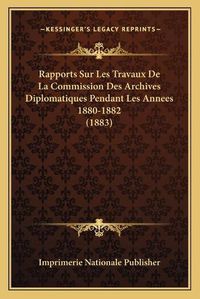 Cover image for Rapports Sur Les Travaux de La Commission Des Archives Diplomatiques Pendant Les Annees 1880-1882 (1883)