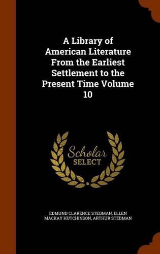 A Library of American Literature from the Earliest Settlement to the Present Time Volume 10