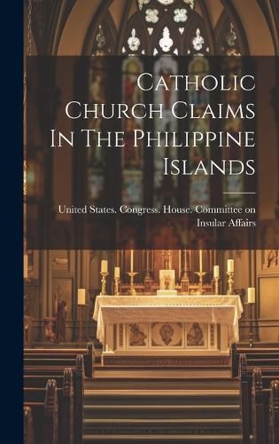 Cover image for Catholic Church Claims In The Philippine Islands