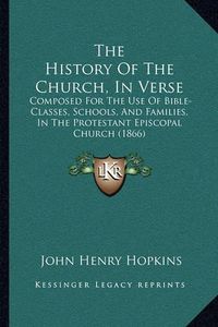 Cover image for The History of the Church, in Verse: Composed for the Use of Bible-Classes, Schools, and Families, in the Protestant Episcopal Church (1866)