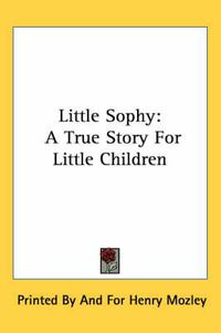 Cover image for Little Sophy: A True Story for Little Children