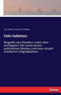 Cover image for Felix Vallotton: Biografie des Kunstlers nebst dem wichtigsten Teil seines bisher publizierten Werkes und einer Anzahl unedierter Originalplatten