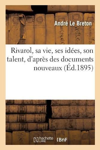 Rivarol, Sa Vie, Ses Idees, Son Talent, d'Apres Des Documents Nouveaux