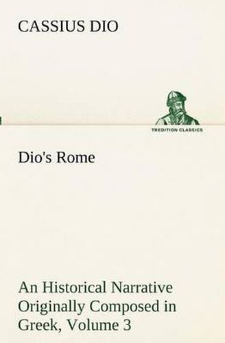 Cover image for Dio's Rome, Volume 3 An Historical Narrative Originally Composed in Greek During The Reigns of Septimius Severus, Geta and Caracalla, Macrinus, Elagabalus and Alexander Severus