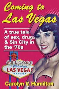 Cover image for Coming to Las Vegas: A true tale of sex, drugs & Sin City in the '70s