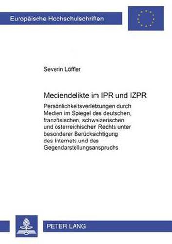 Mediendelikte Im Ipr Und Izpr: Persoenlichkeitsverletzungen Durch Medien Im Spiegel Des Deutschen, Franzoesischen, Schweizerischen Und Oesterreichischen Rechts Unter Besonderer Beruecksichtigung Des Internets Und Des Gegendarstellungsanspruchs