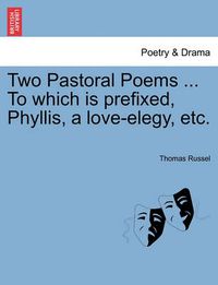 Cover image for Two Pastoral Poems ... to Which Is Prefixed, Phyllis, a Love-Elegy, Etc.