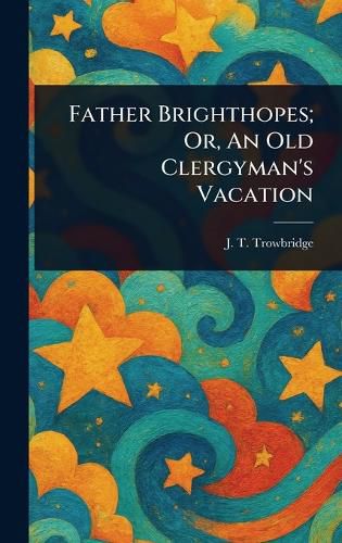 Cover image for Father Brighthopes; Or, An Old Clergyman's Vacation