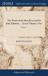 Cover image for The Works of the Most Reverend Dr John Tillotson, ... In ten Volumes. of 10; Volume 10