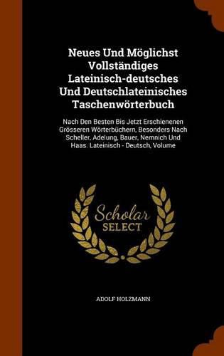 Neues Und Moglichst Vollstandiges Lateinisch-Deutsches Und Deutschlateinisches Taschenworterbuch: Nach Den Besten Bis Jetzt Erschienenen Grosseren Worterbuchern, Besonders Nach Scheller, Adelung, Bauer, Nemnich Und Haas. Lateinisch - Deutsch, Volume