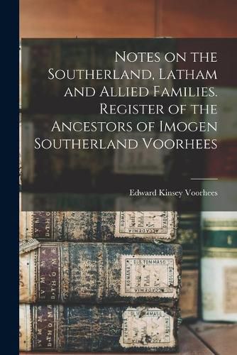 Cover image for Notes on the Southerland, Latham and Allied Families. Register of the Ancestors of Imogen Southerland Voorhees