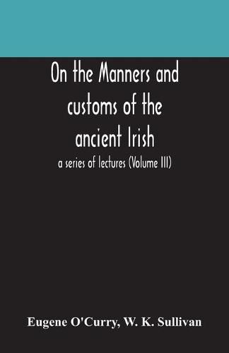 Cover image for On the manners and customs of the ancient Irish: a series of lectures (Volume III)