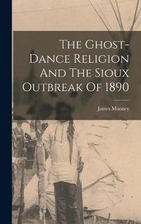 Cover image for The Ghost-dance Religion And The Sioux Outbreak Of 1890