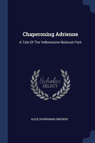 Cover image for Chaperoning Adrienne: A Tale of the Yellowstone National Park