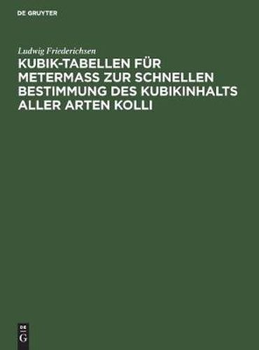 Kubik-Tabellen fur Metermass zur schnellen Bestimmung des Kubikinhalts aller Arten Kolli