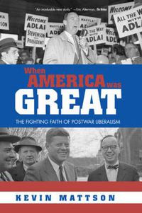 Cover image for When America Was Great: The Fighting Faith of Liberalism in Post-War America