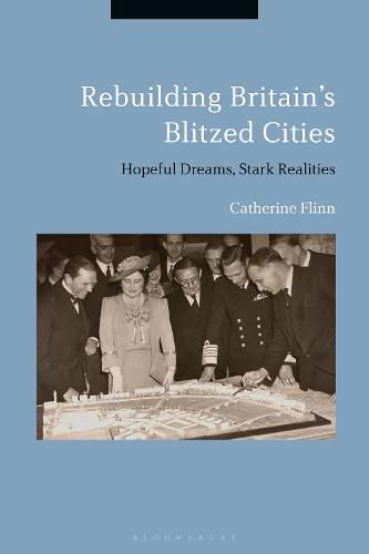 Cover image for Rebuilding Britain's Blitzed Cities: Hopeful Dreams, Stark Realities