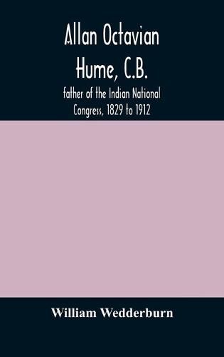 Allan Octavian Hume, C.B.; father of the Indian National Congress, 1829 to 1912