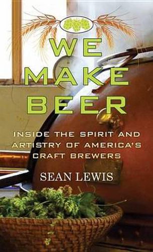 We Make Beer: Inside the Spirit and Artistry of America's Craft Brewers