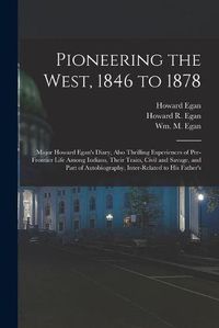 Cover image for Pioneering the West, 1846 to 1878 [electronic Resource]: Major Howard Egan's Diary, Also Thrilling Experiences of Pre-frontier Life Among Indians, Their Traits, Civil and Savage, and Part of Autobiography, Inter-related to His Father's