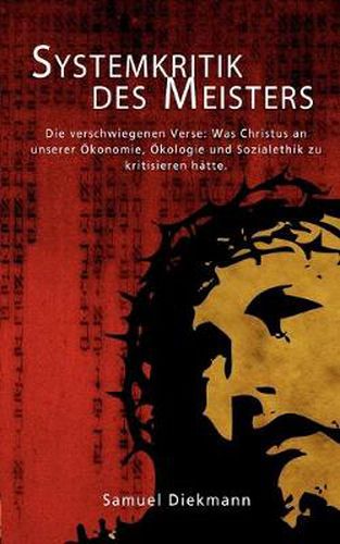 Cover image for Systemkritik des Meisters: Die verschwiegenen Verse: Was Christus an unserer OEkonomie, OEkologie und Sozialethik zu kritisieren hatte.