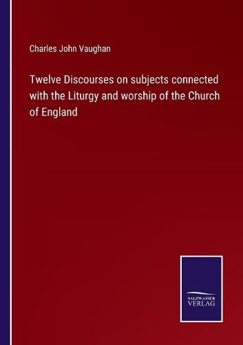 Cover image for Twelve Discourses on subjects connected with the Liturgy and worship of the Church of England