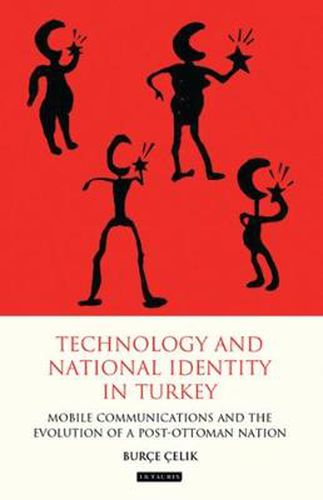 Cover image for Technology and National Identity in Turkey: Mobile Communications and the Evolution of a Post-Ottoman Nation